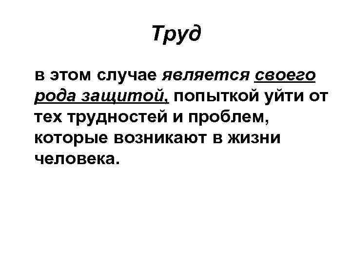 Труд в этом случае является своего рода защитой, попыткой уйти от тех трудностей и