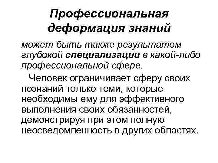 Профессиональная деформация знаний может быть также результатом глубокой специализации в какой-либо профессиональной сфере. Человек