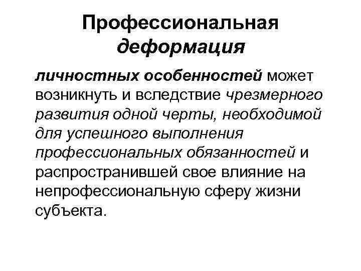 Профессиональная деформация личностных особенностей может возникнуть и вследствие чрезмерного развития одной черты, необходимой для