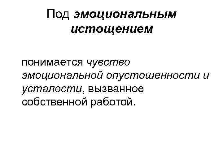 Под эмоциональным истощением понимается чувство эмоциональной опустошенности и усталости, вызванное собственной работой. 
