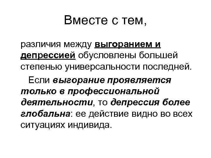 Вместе с тем, различия между выгоранием и депрессией обусловлены большей степенью универсальности последней. Если