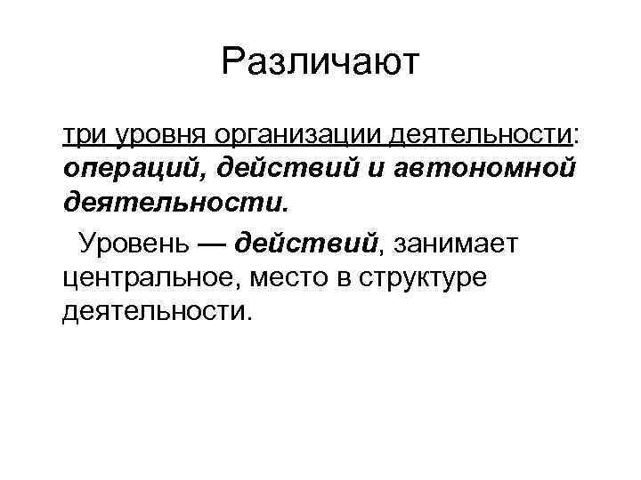 Различают три уровня организации деятельности: операций, действий и автономной деятельности. Уровень — действий, занимает