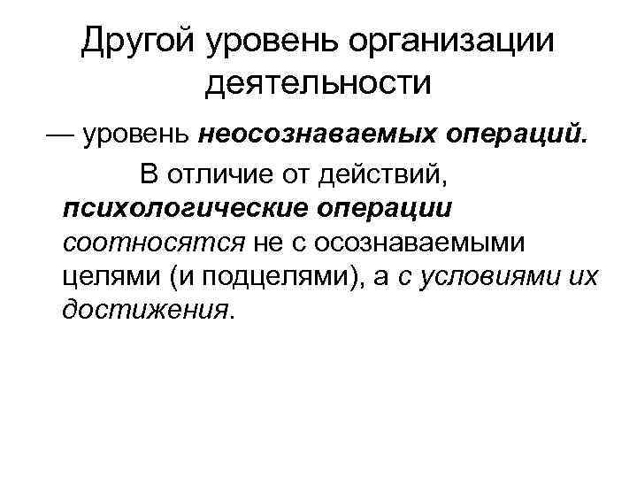Другой уровень организации деятельности — уровень неосознаваемых операций. В отличие от действий, психологические операции