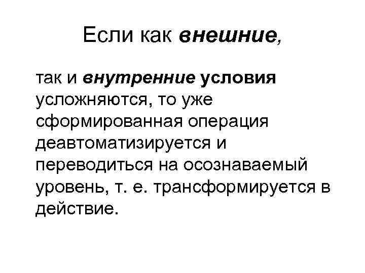 Если как внешние, так и внутренние условия усложняются, то уже сформированная операция деавтоматизируется и