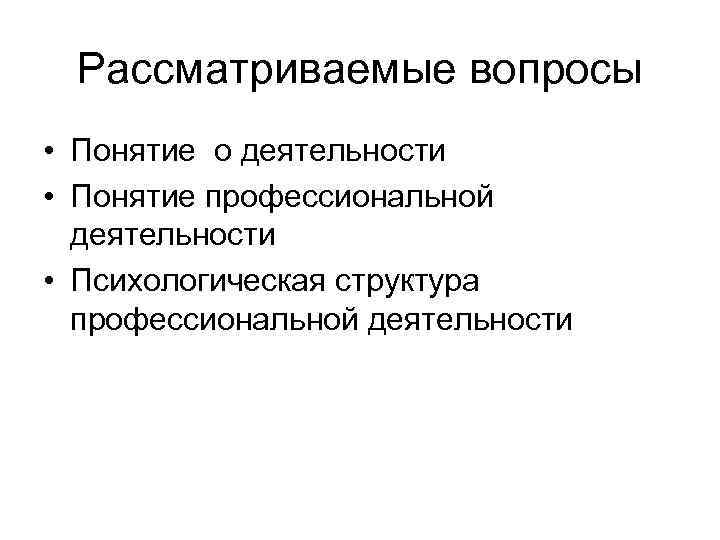 Рассматриваемые вопросы • Понятие о деятельности • Понятие профессиональной деятельности • Психологическая структура профессиональной