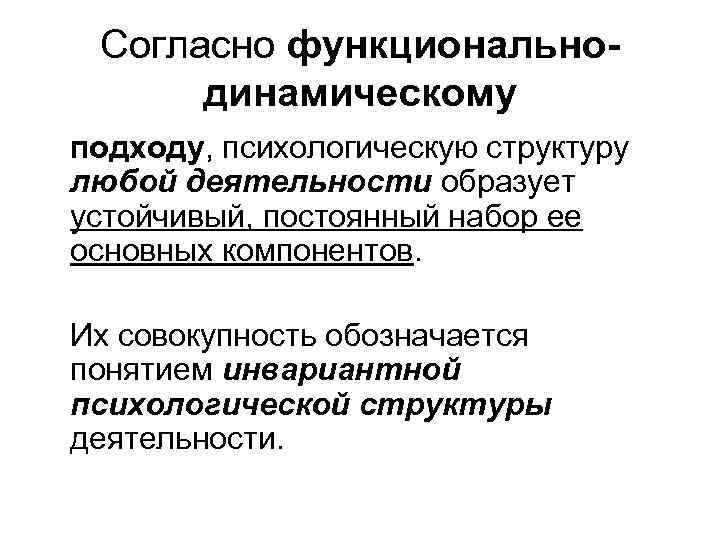 Согласно функциональнодинамическому подходу, психологическую структуру любой деятельности образует устойчивый, постоянный набор ее основных компонентов.