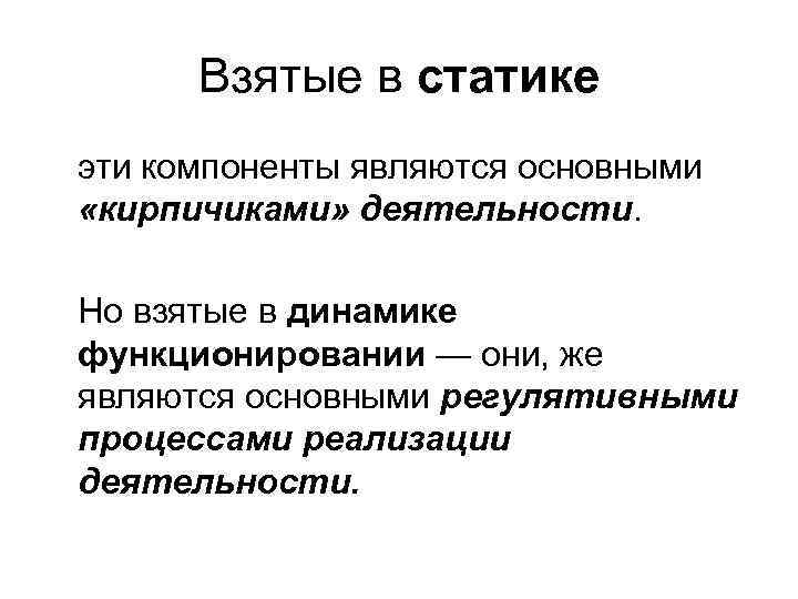 Взятые в статике эти компоненты являются основными «кирпичиками» деятельности. Но взятые в динамике функционировании