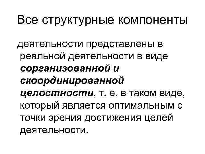 Все структурные компоненты деятельности представлены в реальной деятельности в виде сорганизованной и скоординированной целостности,