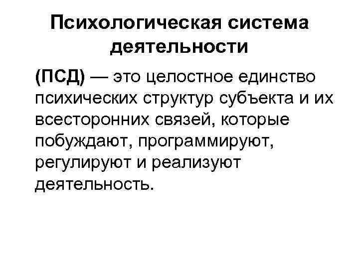 Психологическая система деятельности (ПСД) — это целостное единство психических структур субъекта и их всесторонних
