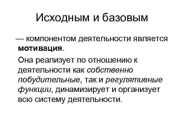 Исходным и базовым — компонентом деятельности является мотивация. Она реализует по отношению к деятельности