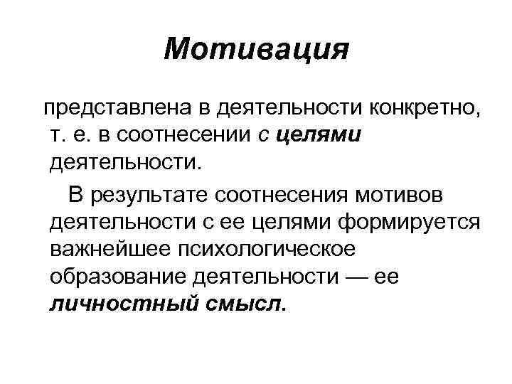 Мотивация представлена в деятельности конкретно, т. е. в соотнесении с целями деятельности. В результате