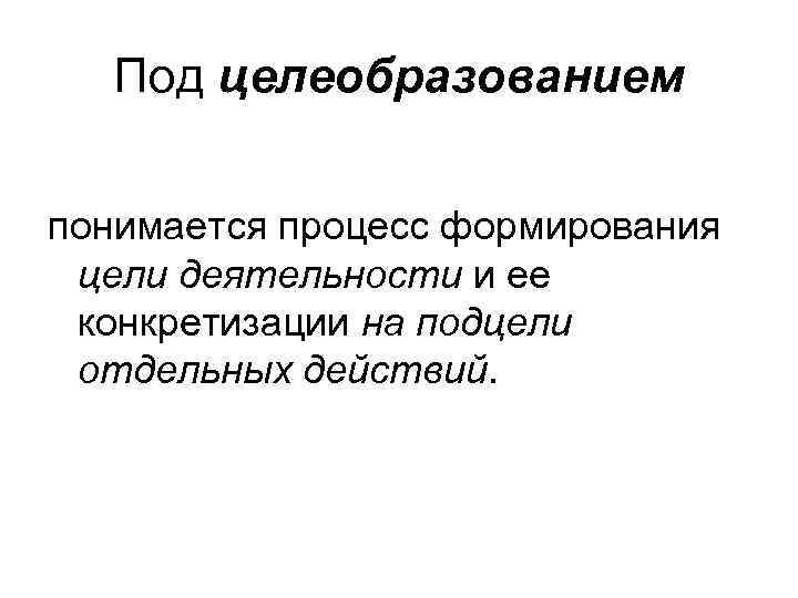 Под целеобразованием понимается процесс формирования цели деятельности и ее конкретизации на подцели отдельных действий.