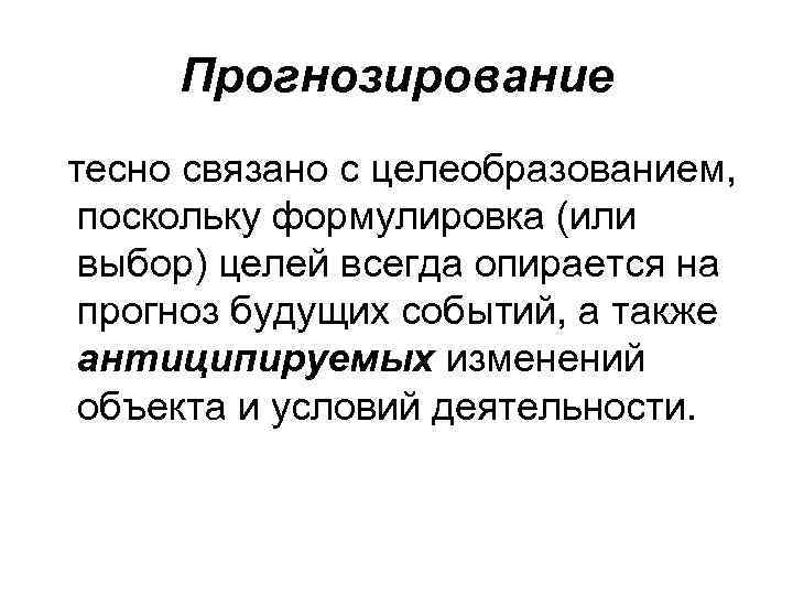 Прогнозирование тесно связано с целеобразованием, поскольку формулировка (или выбор) целей всегда опирается на прогноз
