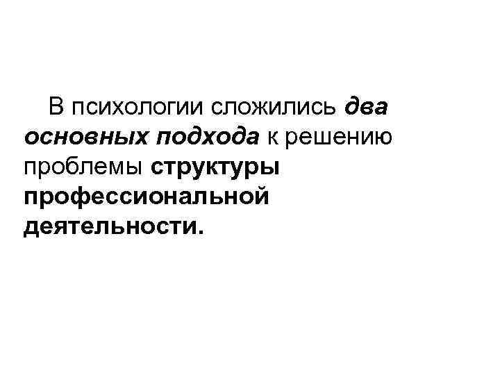 В психологии сложились два основных подхода к решению проблемы структуры профессиональной деятельности. 
