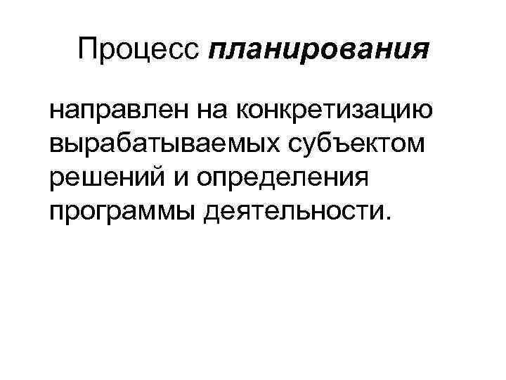 Процесс планирования направлен на конкретизацию вырабатываемых субъектом решений и определения программы деятельности. 