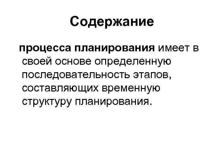 Содержание процесса планирования имеет в своей основе определенную последовательность этапов, составляющих временную структуру планирования.
