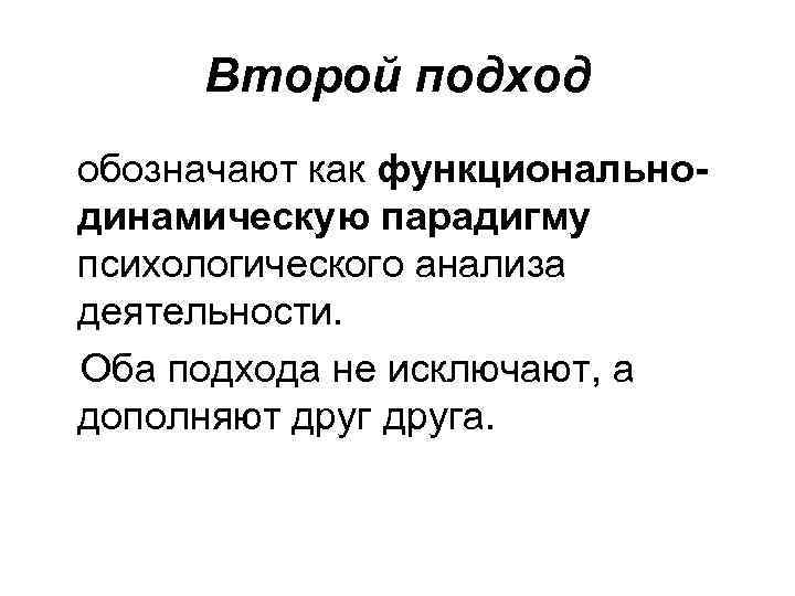 Второй подход обозначают как функциональнодинамическую парадигму психологического анализа деятельности. Оба подхода не исключают, а