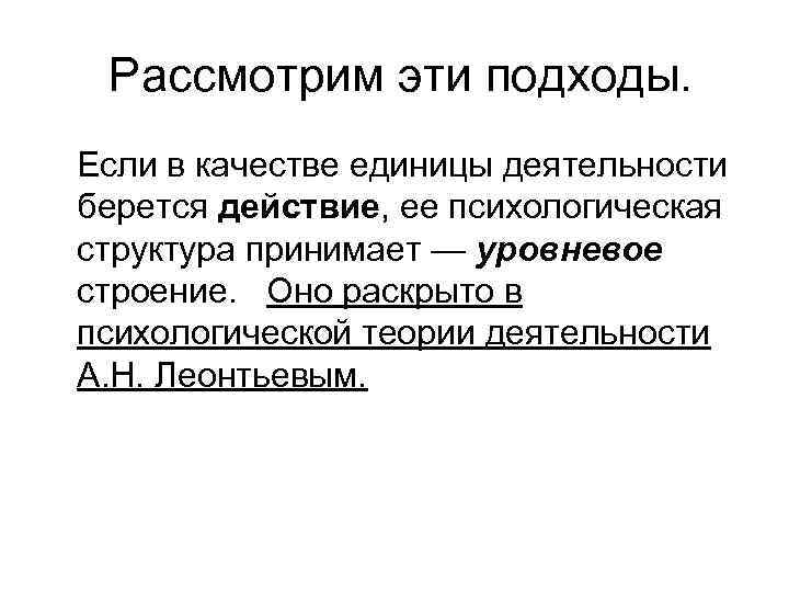 Рассмотрим эти подходы. Если в качестве единицы деятельности берется действие, ее психологическая структура принимает