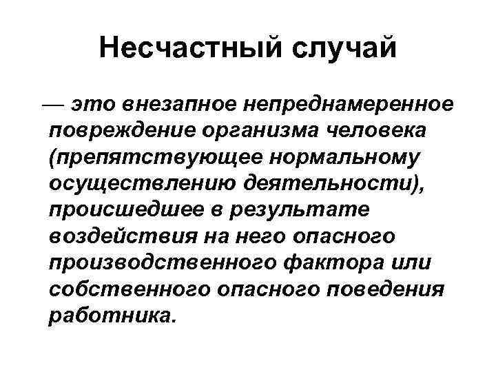 Несчастный случай — это внезапное непреднамеренное повреждение организма человека (препятствующее нормальному осуществлению деятельности), происшедшее