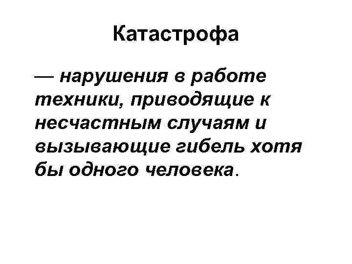 Катастрофа — нарушения в работе техники, приводящие к несчастным случаям и вызывающие гибель хотя