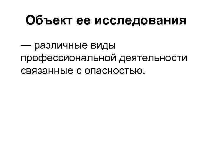 Объект ее исследования — различные виды профессиональной деятельности связанные с опасностью. 
