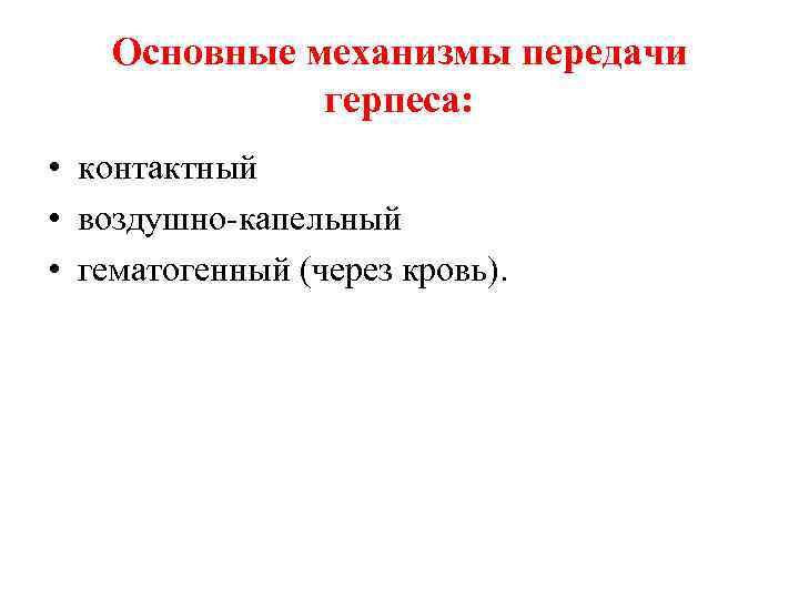 Основные механизмы передачи герпеса: • контактный • воздушно капельный • гематогенный (через кровь). 