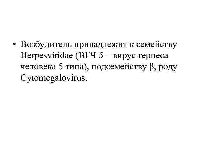  • Возбудитель принадлежит к семейству Herpesviridae (ВГЧ 5 – вирус герпеса человека 5
