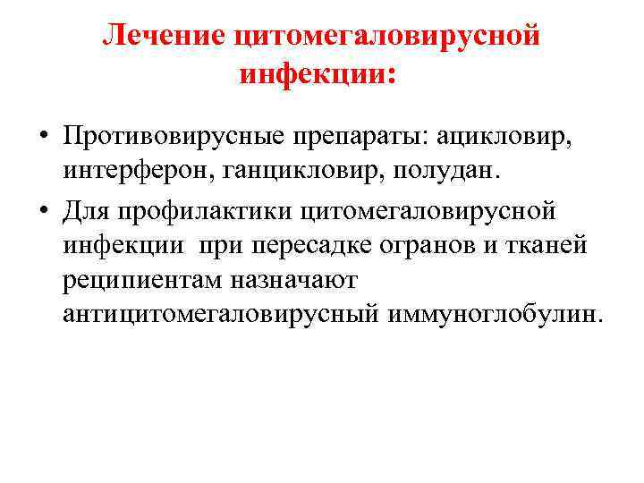 Лечение цитомегаловирусной инфекции: • Противовирусные препараты: ацикловир, интерферон, ганцикловир, полудан. • Для профилактики цитомегаловирусной