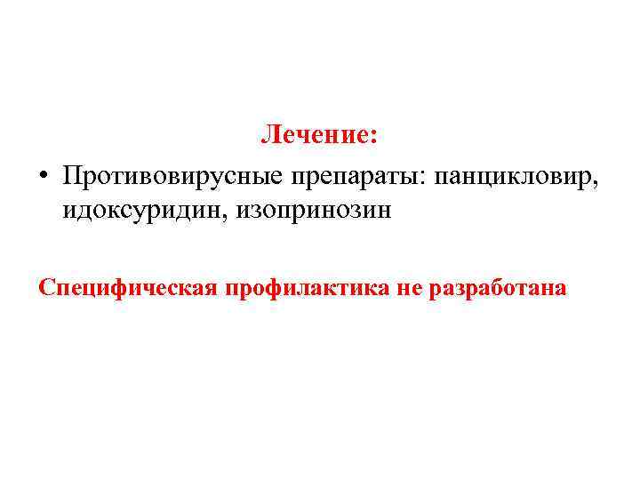 Лечение: • Противовирусные препараты: панцикловир, идоксуридин, изопринозин Специфическая профилактика не разработана 