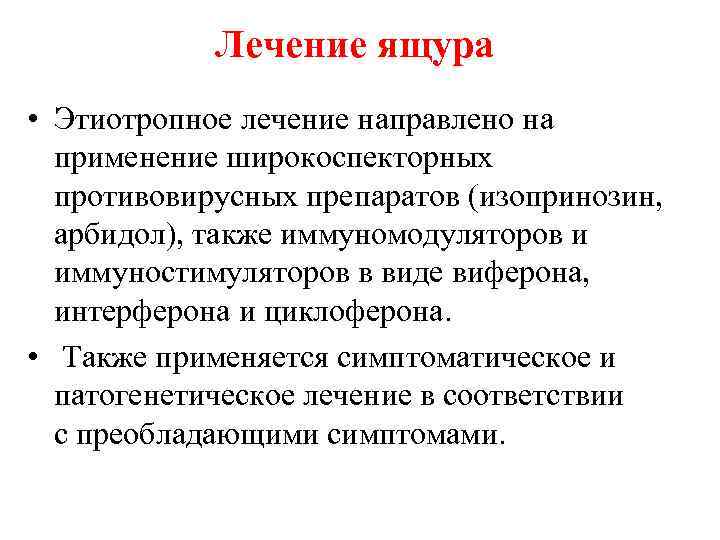 Лечение ящура • Этиотропное лечение направлено на применение широкоспекторных противовирусных препаратов (изопринозин, арбидол), также