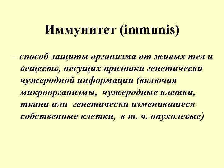 Иммунитет (immunis) – способ защиты организма от живых тел и веществ, несущих признаки генетически