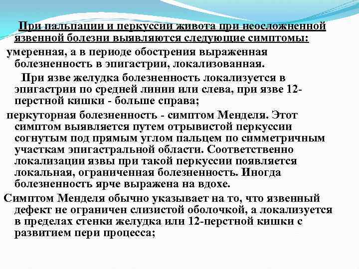 При пальпации и перкуссии живота при неосложненной язвенной болезни выявляются следующие симптомы: умеренная, а