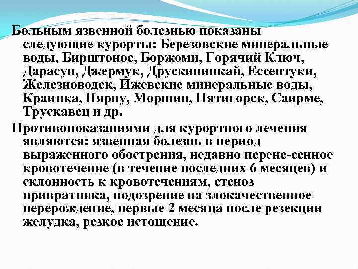 Больным язвенной болезнью показаны следующие курорты: Березовские минеральные воды, Бирштонос, Боржоми, Горячий Ключ, Дарасун,