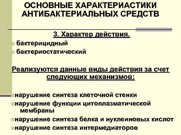 ОСНОВНЫЕ ХАРАКТЕРИАСТИКИ АНТИБАКТЕРИАЛЬНЫХ СРЕДСТВ 3. Характер действия. n бактерицидный n бактериостатический Реализуются данные виды