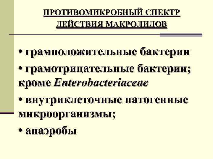 ПРОТИВОМИКРОБНЫЙ СПЕКТР ДЕЙСТВИЯ МАКРОЛИДОВ • грамположительные бактерии • грамотрицательные бактерии; кроме Enterobacteriaceae • внутриклеточные