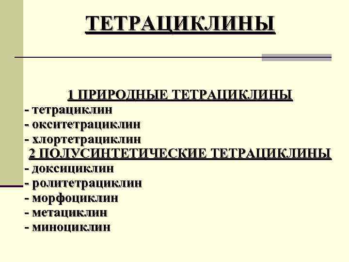 ТЕТРАЦИКЛИНЫ 1 ПРИРОДНЫЕ ТЕТРАЦИКЛИНЫ - тетрациклин - окситетрациклин - хлортетрациклин 2 ПОЛУСИНТЕТИЧЕСКИЕ ТЕТРАЦИКЛИНЫ -