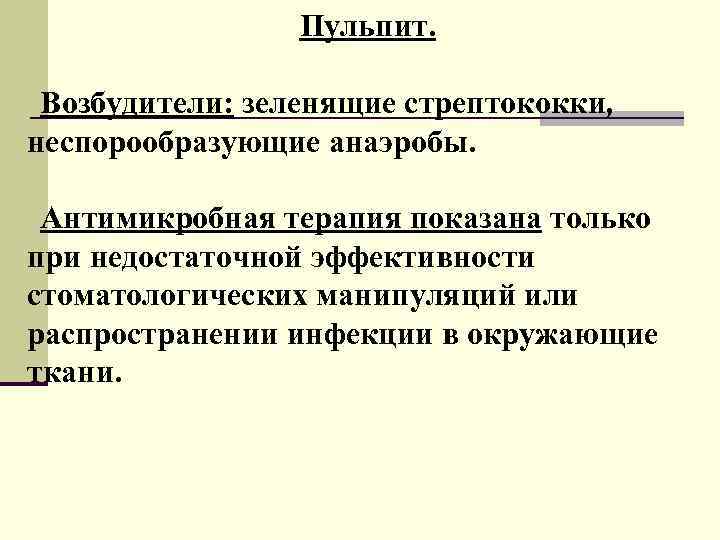 Пульпит. Возбудители: зеленящие стрептококки, неспорообразующие анаэробы. Антимикробная терапия показана только при недостаточной эффективности стоматологических