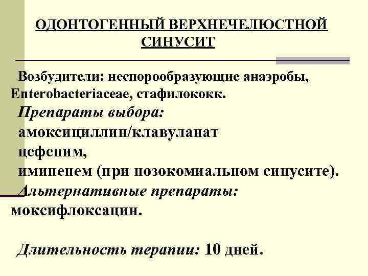 ОДОНТОГЕННЫЙ ВЕРХНЕЧЕЛЮСТНОЙ СИНУСИТ Возбудители: неспорообразующие анаэробы, Enterobacteriaceae, стафилококк. Препараты выбора: амоксициллин/клавуланат цефепим, имипенем (при
