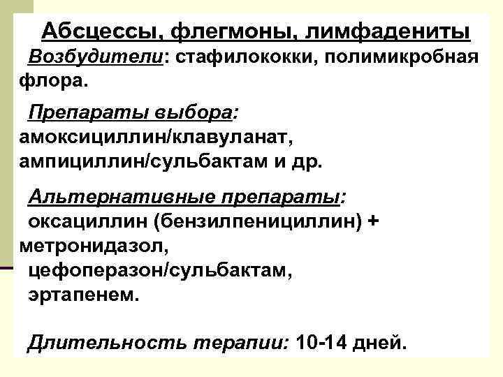 Абсцессы, флегмоны, лимфадениты Возбудители: стафилококки, полимикробная флора. Препараты выбора: амоксициллин/клавуланат, ампициллин/сульбактам и др. Альтернативные