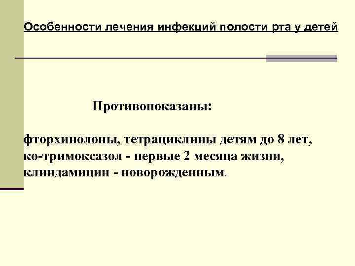 Особенности лечения инфекций полости рта у детей Противопоказаны: фторхинолоны, тетрациклины детям до 8 лет,