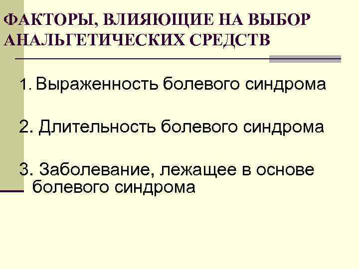 ФАКТОРЫ, ВЛИЯЮЩИЕ НА ВЫБОР АНАЛЬГЕТИЧЕСКИХ СРЕДСТВ 1. Выраженность болевого синдрома 2. Длительность болевого синдрома