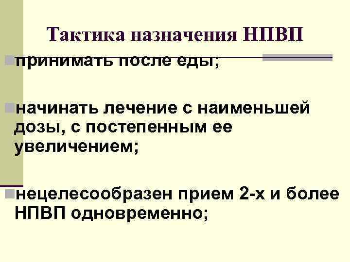 Тактика назначения НПВП nпринимать после еды; nначинать лечение с наименьшей дозы, с постепенным ее