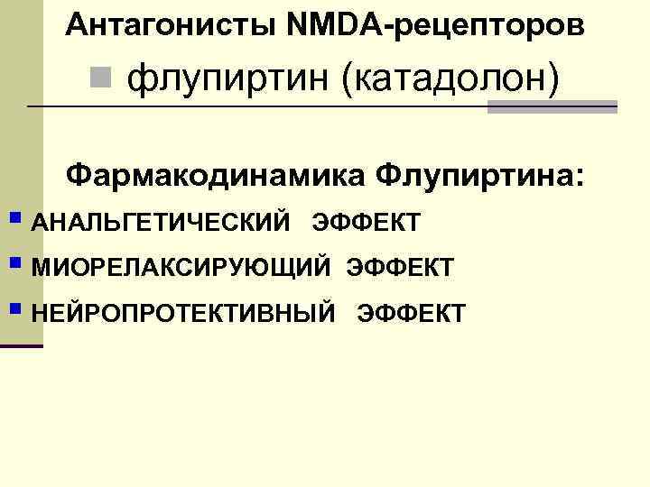 Антагонисты NMDA-рецепторов n флупиртин (катадолон) Фармакодинамика Флупиртина: § АНАЛЬГЕТИЧЕСКИЙ ЭФФЕКТ § МИОРЕЛАКСИРУЮЩИЙ ЭФФЕКТ §
