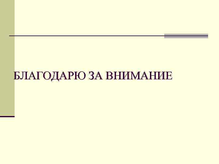 БЛАГОДАРЮ ЗА ВНИМАНИЕ 