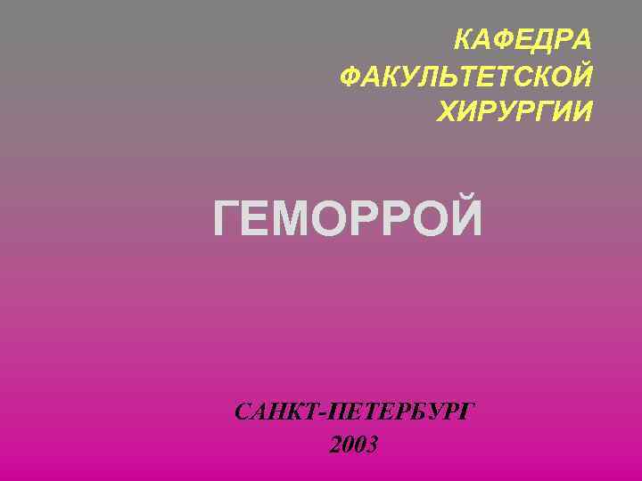 КАФЕДРА ФАКУЛЬТЕТСКОЙ ХИРУРГИИ ГЕМОРРОЙ САНКТ-ПЕТЕРБУРГ 2003 