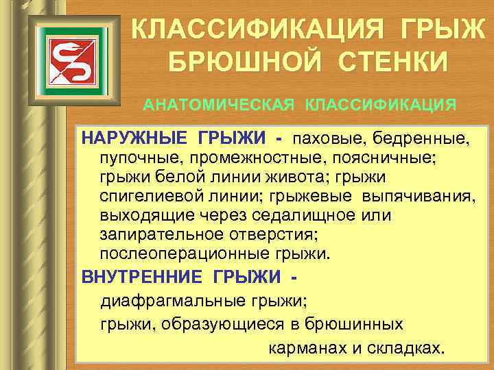 КЛАССИФИКАЦИЯ ГРЫЖ БРЮШНОЙ СТЕНКИ АНАТОМИЧЕСКАЯ КЛАССИФИКАЦИЯ НАРУЖНЫЕ ГРЫЖИ - паховые, бедренные, пупочные, промежностные, поясничные;