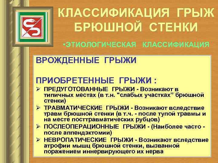 КЛАССИФИКАЦИЯ ГРЫЖ БРЮШНОЙ СТЕНКИ • ЭТИОЛОГИЧЕСКАЯ КЛАССИФИКАЦИЯ ВРОЖДЕННЫЕ ГРЫЖИ ПРИОБРЕТЕННЫЕ ГРЫЖИ : Ø ПРЕДУГОТОВАННЫЕ