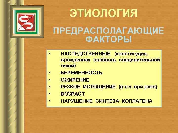 ЭТИОЛОГИЯ ПРЕДРАСПОЛАГАЮЩИЕ ФАКТОРЫ • • • НАСЛЕДСТВЕННЫЕ (конституция, врожденная слабость соединительной ткани) БЕРЕМЕННОСТЬ ОЖИРЕНИЕ