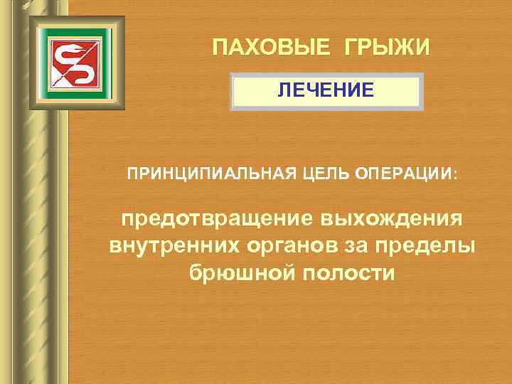 ПАХОВЫЕ ГРЫЖИ ЛЕЧЕНИЕ ПРИНЦИПИАЛЬНАЯ ЦЕЛЬ ОПЕРАЦИИ: предотвращение выхождения внутренних органов за пределы брюшной полости