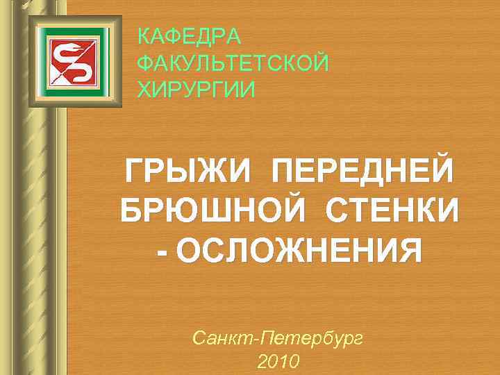 КАФЕДРА ФАКУЛЬТЕТСКОЙ ХИРУРГИИ ГРЫЖИ ПЕРЕДНЕЙ БРЮШНОЙ СТЕНКИ - ОСЛОЖНЕНИЯ Санкт-Петербург 2010 
